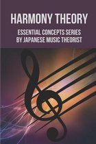 Harmony Theory: Essential Concepts Series By Japanese Music Theorist