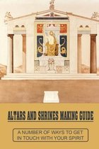 Altars And Shrines Making Guide: A Number Of Ways To Get In Touch With Your Spirit