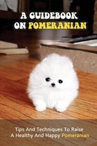 A Guidebook On Pomeranian: Tips And Techniques To Raise A Healthy And Happy Pomeranian