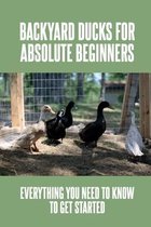 Backyard Ducks for Absolute Beginners: Everything You Need To Know To Get Started