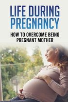 Life During Pregnancy: How to Overcome Being Pregnant Mother