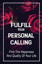 Fulfill Your Personal Calling: Find The Happiness And Quality Of Your Life