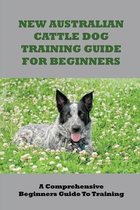 New Australian Cattle Dog Training Guide For Beginners: A Comprehensive Beginners Guide To Training