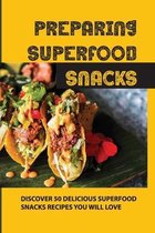 Preparing Superfood Snacks: Discover 50 Delicious Superfood Snacks Recipes You Will Love