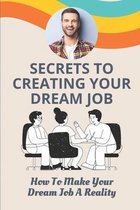 Secrets To Creating Your Dream Job: How To Make Your Dream Job A Reality