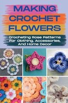 Making Crochet Flowers: Crocheting Rose Patterns For Clothing, Accessories, And Home Decor