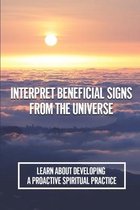 Interpret Beneficial Signs From The Universe: Learn About Developing A Proactive Spiritual Practice