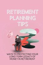 Retirement Planning Tips: Ways To Protecting Your Long-Term Legacy Of Money In Retirement