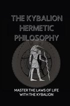 The Kybalion Hermetic Philosophy: Master The Laws Of Life With The Kybalion