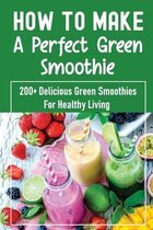 How To Make A Perfect Green Smoothie: 200+ Delicious Green Smoothies For Healthy Living