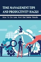 Time Management Tips And Productivity Hacks: How To Do Less And Get Better Results
