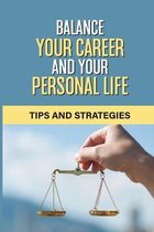 Balance Your Career And Your Personal Life: Tips And Strategies