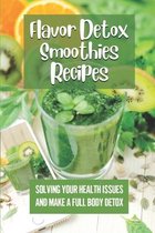 Flavor Detox Smoothies Recipes: Solving Your Health Issues And Make A Full Body Detox