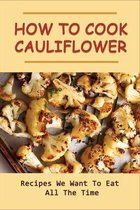 How to Cook Cauliflower: Recipes We Want To Eat All The Time