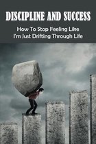 Discipline And Success: How To Stop Feeling Like I'm Just Drifting Through Life