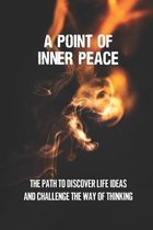 A Point Of Inner Peace: The Path To Discover Life Ideas And Challenge The Way Of Thinking