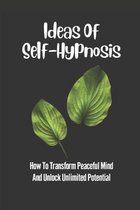 Ideas Of Self-Hypnosis: How To Transform Peaceful Mind And Unlock Unlimited Potential