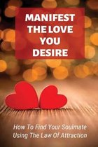 Manifest The Love You Desire: How To Find Your Soulmate Using The Law Of Attraction