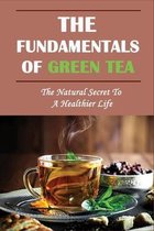 The Fundamentals Of Green Tea: The Natural Secret To A Healthier Life