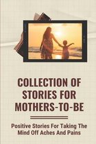 Collection Of Stories For Mothers-To-Be: Positive Stories For Taking The Mind Off Aches And Pains