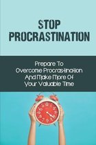 Stop Procrastination: Prepare To Overcome Procrastination And Make More Of Your Valuable Time