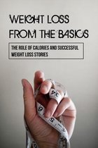 Weight Loss From The Basics: The Role Of Calories And Successful Weight Loss Stories