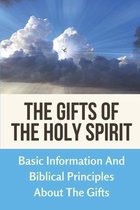 The Gifts Of The Holy Spirit: Basic Information And Biblical Principles About The Gifts