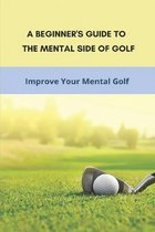 A Beginner's Guide To The Mental Side Of Golf: Improve Your Mental Golf