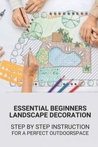 Essential Beginners Landscape Decoration: Step By Step Instruction For A Perfect Outdoorspace