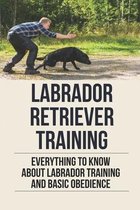 Labrador Retriever Training: Everything To Know About Labrador Training And Basic Obedience