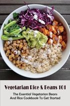 Vegetarian Rice & Beans 101: The Essential Vegetarian Beans And Rice Cookbook To Get Started