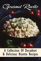 Gourmet Risotto: A Collection Of Decadent & Delicious Risotto Recipes