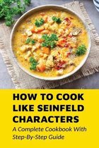 How To Cook Like Seinfeld Characters: A Complete Cookbook With Step-By-Step Guide