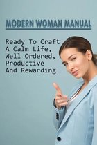 Modern Woman Manual: Ready To Craft A Calm Life, Well Ordered, Productive & Rewarding