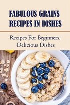 Fabulous Grains Recipes In Dishes: Recipes For Beginners, Delicious Dishes