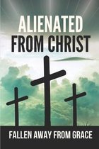 Alienated From Christ: Fallen Away From Grace