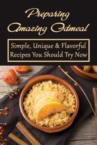 Preparing Amazing Oatmeal: Simple, Unique & Flavorful Recipes You Should Try Now
