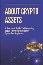 About Crypto Assets: A Practical Guide To Navigating Brave New Cryptocurrency Space For Beginner