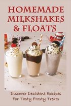 Homemade Milkshakes & Floats: Discover Decadent Recipes For Tasty Frosty Treats