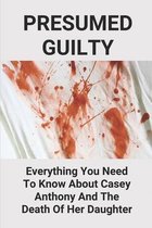 Presumed Guilty: Everything You Need To Know About Casey Anthony And The Death Of Her Daughter