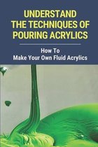 Understand The Techniques Of Pouring Acrylics: How To Make Your Own Fluid Acrylics