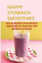 Happy Stomach Smoothies: Add 40 Recipes Of Nutritious Smoothies To Your Diet For Sensitive Stomach
