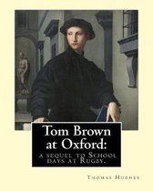 Tom Brown at Oxford: A Sequel to School Days at Rugby. By: Thomas Hughes