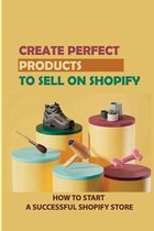 Create Perfect Products To Sell On Shopify: How To Start A Successful Shopify Store