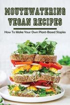 Mouthwatering Vegan Recipes: How To Make Your Own Plant-Based Staples