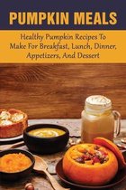 Pumpkin Meals: Healthy Pumpkin Recipes To Make For Breakfast, Lunch, Dinner, Appetizers, And Dessert