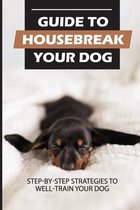 Guide To Housebreak Your Dog: Step-By-Step Strategies To Well-Train Your Dog
