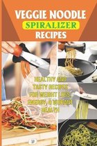 Veggie Noodle Spiralizer Recipes: Healthy And Tasty Recipes For Weight Loss, Energy, & Vibrant Health