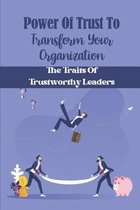 Power Of Trust To Transform Your Organization: The Traits Of Trustworthy Leaders