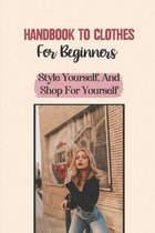 Handbook To Clothes For Beginners: Style Yourself, And Shop For Yourself
